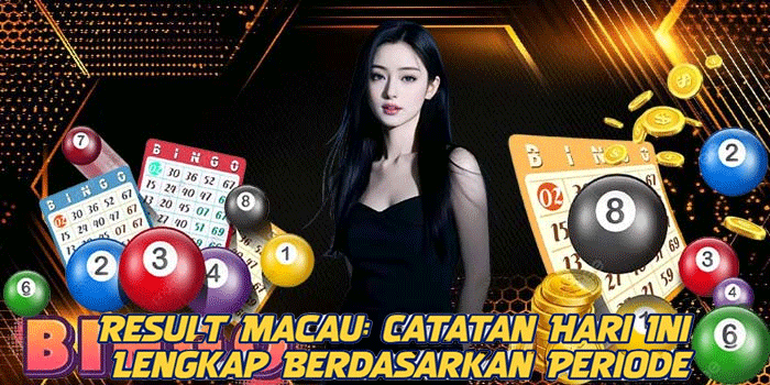 Result Macau: Catatan Hari Ini Lengkap Berdasarkan Periode